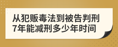 从犯贩毒法到被告判刑7年能减刑多少年时间