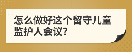 怎么做好这个留守儿童监护人会议？