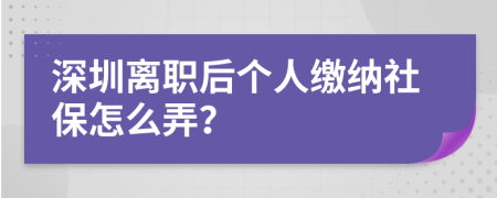 深圳离职后个人缴纳社保怎么弄？