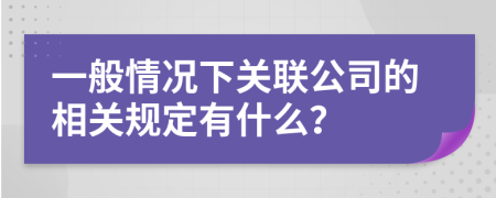 一般情况下关联公司的相关规定有什么？
