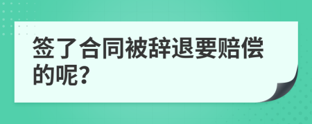 签了合同被辞退要赔偿的呢？