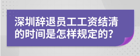 深圳辞退员工工资结清的时间是怎样规定的？