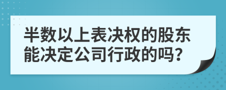 半数以上表决权的股东能决定公司行政的吗？