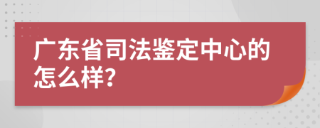 广东省司法鉴定中心的怎么样？