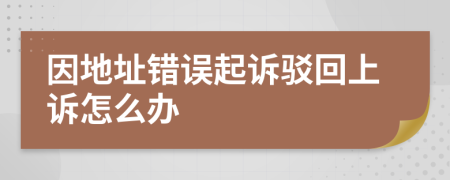 因地址错误起诉驳回上诉怎么办