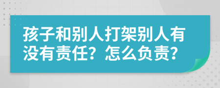 孩子和别人打架别人有没有责任？怎么负责？