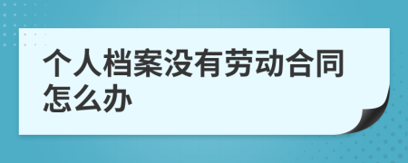 个人档案没有劳动合同怎么办