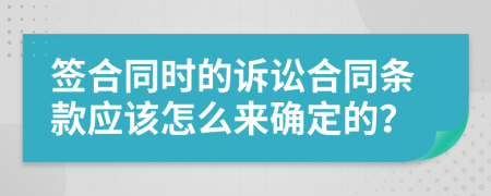 签合同时的诉讼合同条款应该怎么来确定的？