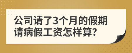 公司请了3个月的假期请病假工资怎样算？
