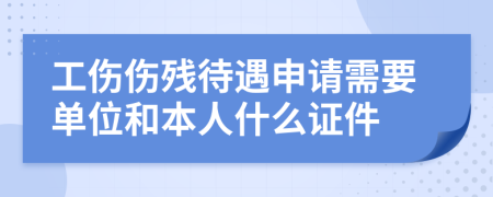 工伤伤残待遇申请需要单位和本人什么证件