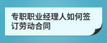 专职职业经理人如何签订劳动合同