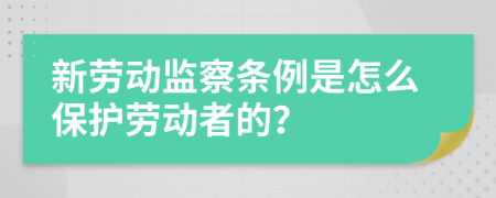 新劳动监察条例是怎么保护劳动者的？