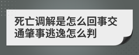 死亡调解是怎么回事交通肇事逃逸怎么判