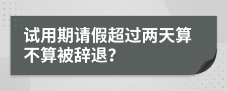 试用期请假超过两天算不算被辞退？