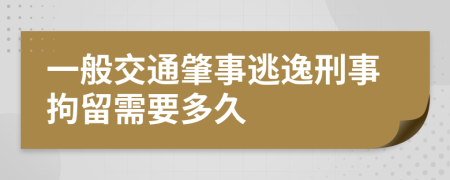 一般交通肇事逃逸刑事拘留需要多久