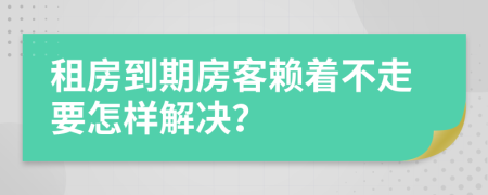 租房到期房客赖着不走要怎样解决？