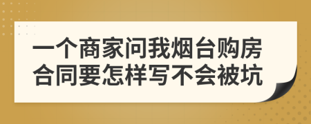 一个商家问我烟台购房合同要怎样写不会被坑