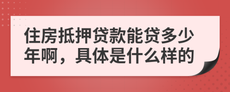 住房抵押贷款能贷多少年啊，具体是什么样的