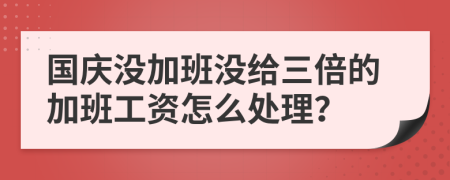 国庆没加班没给三倍的加班工资怎么处理？