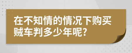 在不知情的情况下购买贼车判多少年呢?