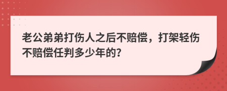老公弟弟打伤人之后不赔偿，打架轻伤不赔偿任判多少年的？