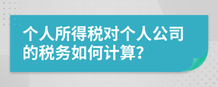 个人所得税对个人公司的税务如何计算？