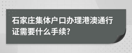 石家庄集体户口办理港澳通行证需要什么手续?