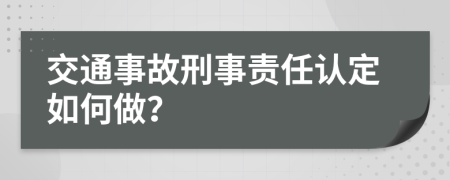 交通事故刑事责任认定如何做？