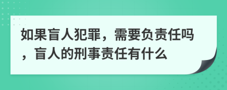 如果盲人犯罪，需要负责任吗，盲人的刑事责任有什么