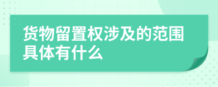 货物留置权涉及的范围具体有什么