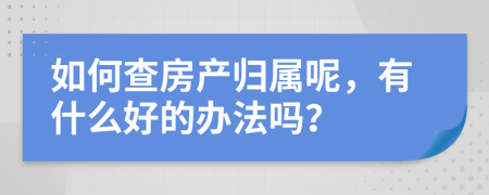 如何查房产归属呢，有什么好的办法吗？