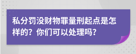 私分罚没财物罪量刑起点是怎样的？你们可以处理吗？