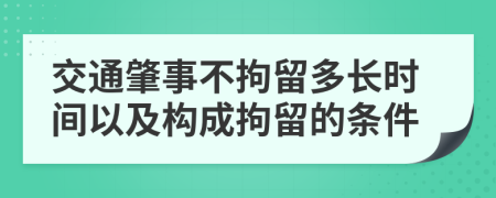 交通肇事不拘留多长时间以及构成拘留的条件