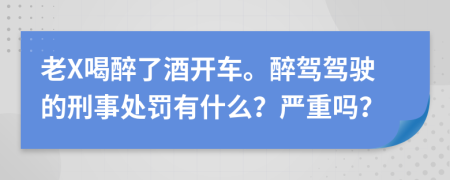老X喝醉了酒开车。醉驾驾驶的刑事处罚有什么？严重吗？