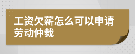 工资欠薪怎么可以申请劳动仲裁