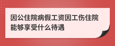 因公住院病假工资因工伤住院能够享受什么待遇