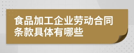 食品加工企业劳动合同条款具体有哪些