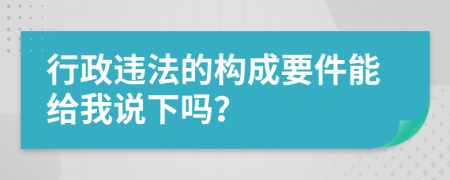 行政违法的构成要件能给我说下吗？