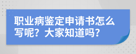 职业病鉴定申请书怎么写呢？大家知道吗？