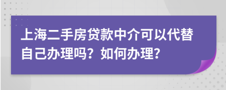 上海二手房贷款中介可以代替自己办理吗？如何办理？