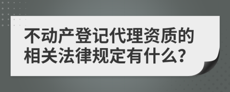 不动产登记代理资质的相关法律规定有什么？