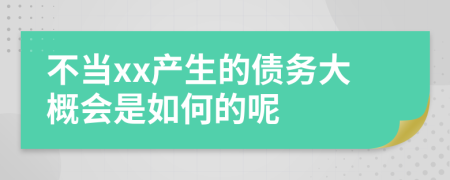 不当xx产生的债务大概会是如何的呢