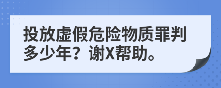 投放虚假危险物质罪判多少年？谢X帮助。