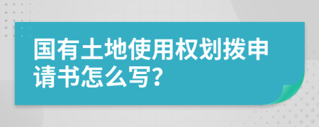 国有土地使用权划拨申请书怎么写？