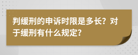 判缓刑的申诉时限是多长？对于缓刑有什么规定？