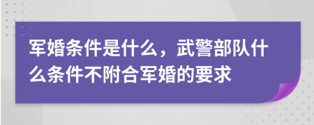 军婚条件是什么，武警部队什么条件不附合军婚的要求