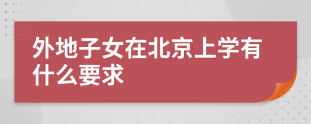 外地子女在北京上学有什么要求