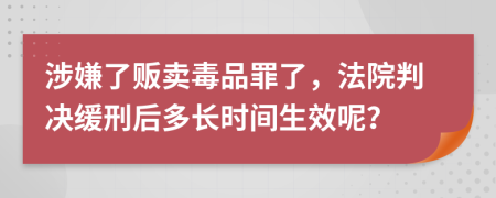 涉嫌了贩卖毒品罪了，法院判决缓刑后多长时间生效呢？