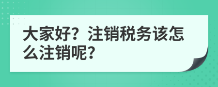 大家好？注销税务该怎么注销呢？