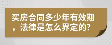 买房合同多少年有效期，法律是怎么界定的？